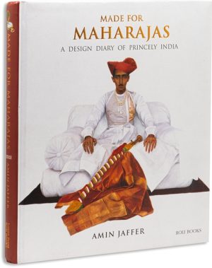 Made For The Maharajas : A Design Diary Of Princely India