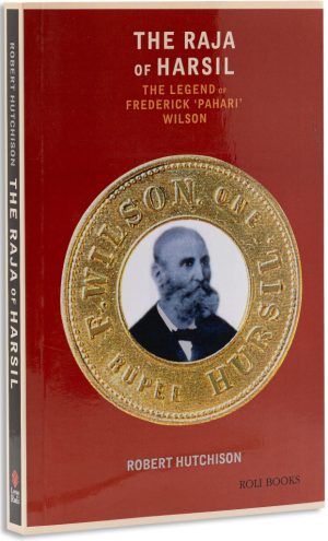 The Raja Of Harsil: The Legend Of Federick "Pahari Wilson"